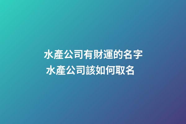 水產公司有財運的名字 水產公司該如何取名-第1張-公司起名-玄機派